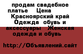 продам свадебное платье! › Цена ­ 9 000 - Красноярский край Одежда, обувь и аксессуары » Женская одежда и обувь   